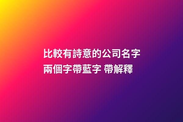 比較有詩意的公司名字兩個字帶藍字 帶解釋-第1張-公司起名-玄機派